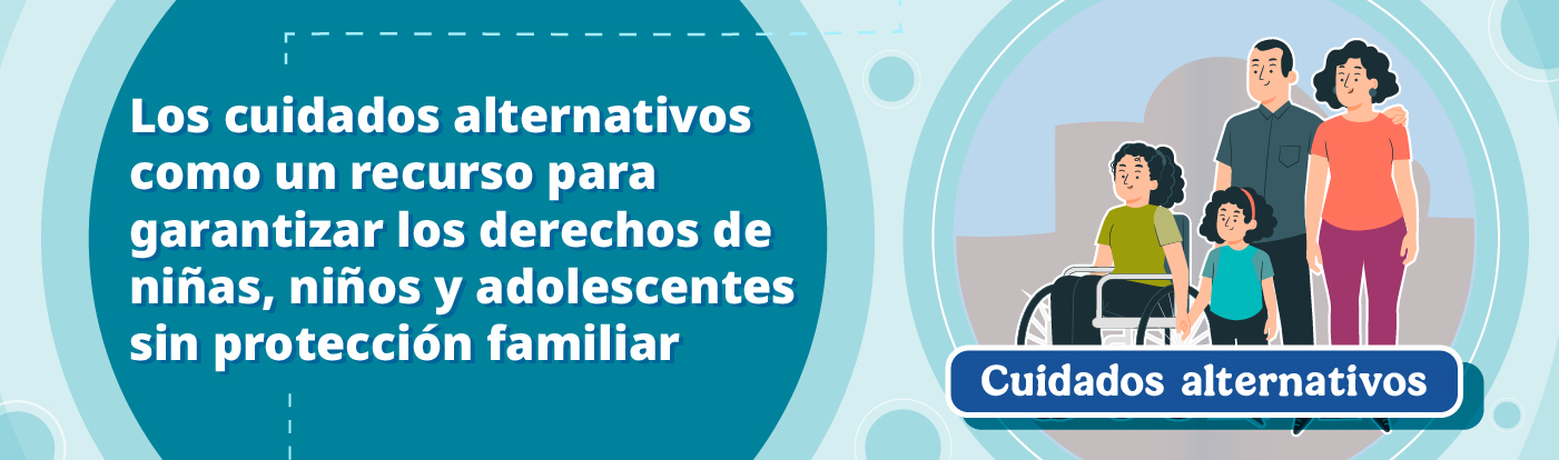 Los cuidados alternativos como un recurso para garantizar los derechos de Niñas, Niños y Adolescentes sin protección familiar
